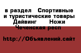  в раздел : Спортивные и туристические товары » Дайвинг »  » Ножи . Чеченская респ.